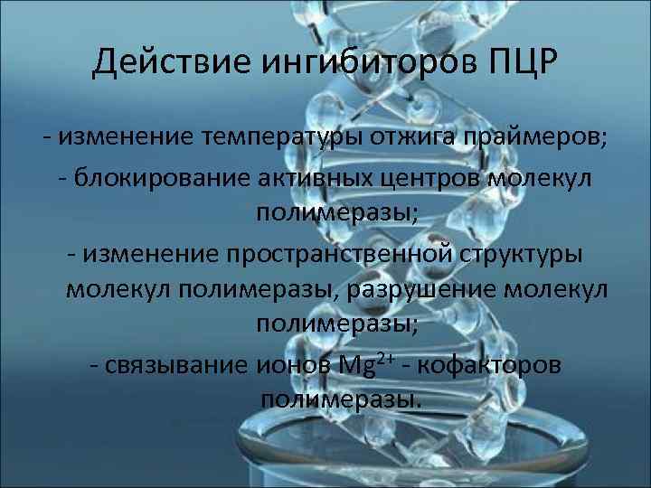   Действие ингибиторов ПЦР - изменение температуры отжига праймеров;  - блокирование активных