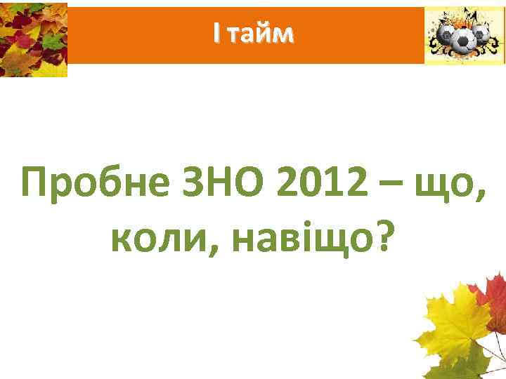   І тайм  Пробне ЗНО 2012 – що, коли, навіщо? 