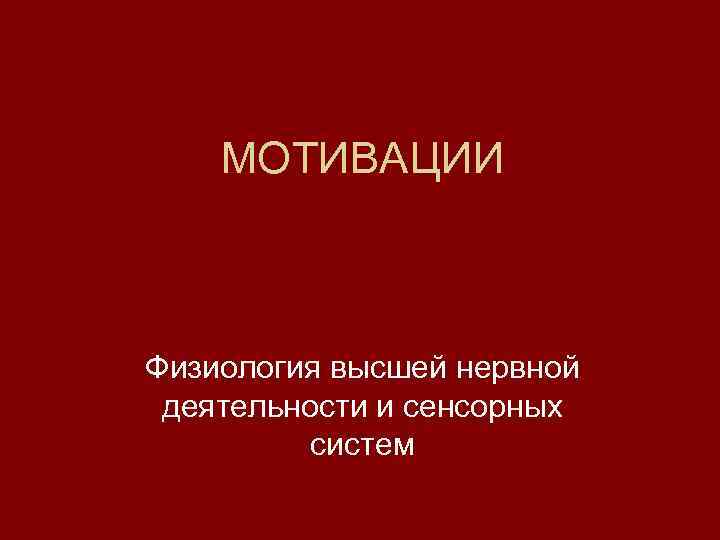   МОТИВАЦИИ  Физиология высшей нервной деятельности и сенсорных  систем 