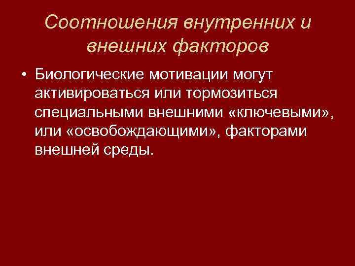  Соотношения внутренних и внешних факторов • Биологические мотивации могут  активироваться или тормозиться