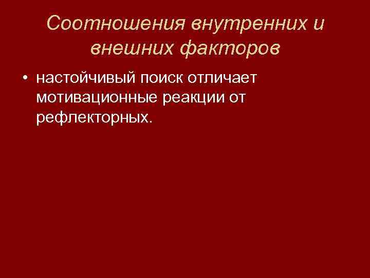  Соотношения внутренних и внешних факторов • настойчивый поиск отличает  мотивационные реакции от