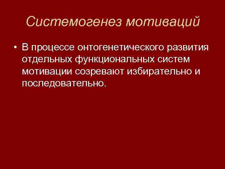  Системогенез мотиваций • В процессе онтогенетического развития  отдельных функциональных систем  мотивации