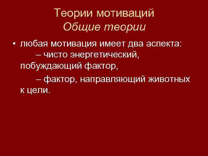   Теории мотиваций   Общие теории • любая мотивация имеет два аспекта: