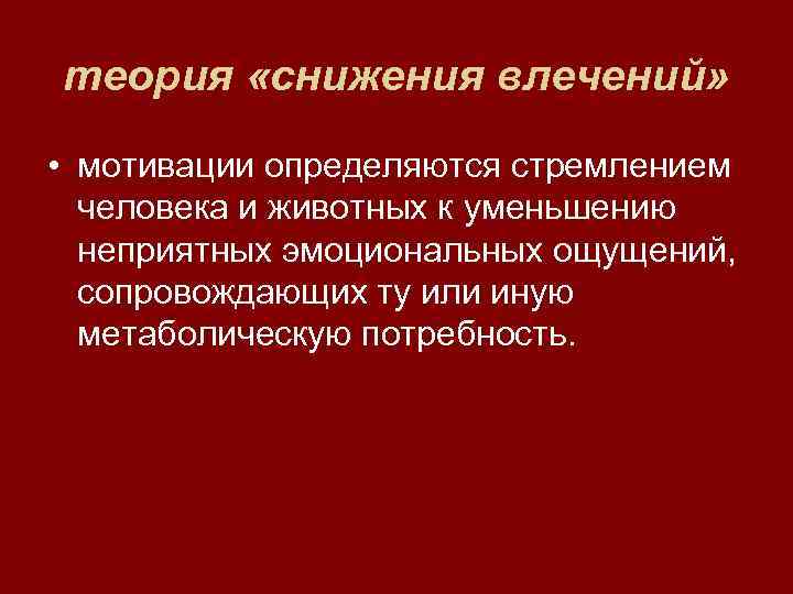 теория «снижения влечений»  • мотивации определяются стремлением  человека и животных к уменьшению