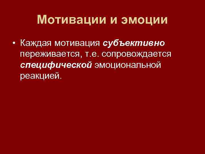  Мотивации и эмоции • Каждая мотивация субъективно  переживается, т. е. сопровождается 
