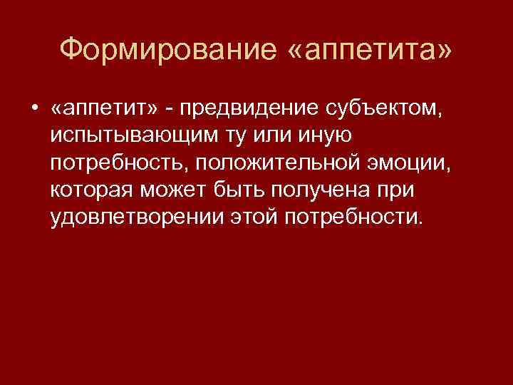  Формирование «аппетита»  •  «аппетит» - предвидение субъектом,  испытывающим ту или