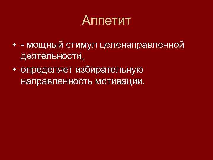    Аппетит • - мощный стимул целенаправленной  деятельности,  • определяет