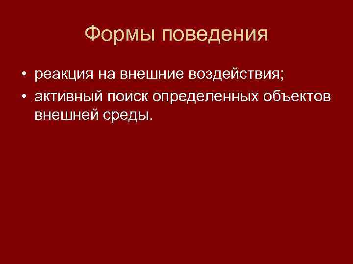   Формы поведения • реакция на внешние воздействия;  • активный поиск определенных