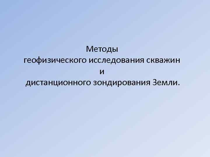    Методы геофизического исследования скважин    и дистанционного зондирования Земли.