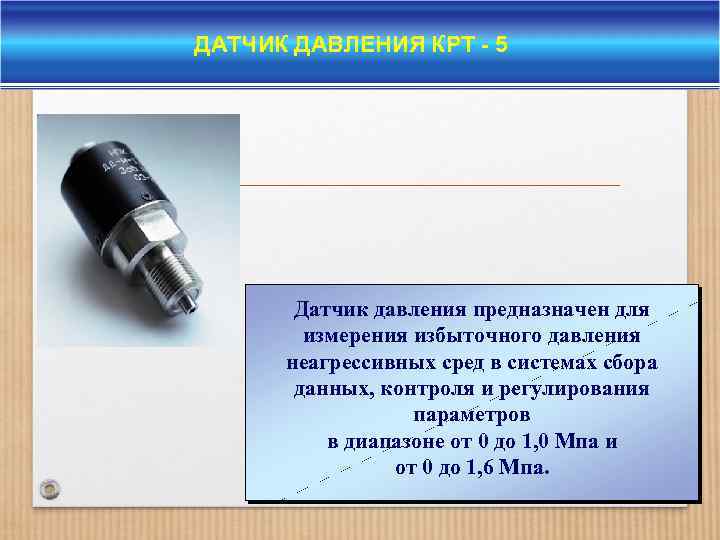 ДАТЧИК ДАВЛЕНИЯ КРТ - 5 Датчик давления предназначен для измерения избыточного давления неагрессивных сред