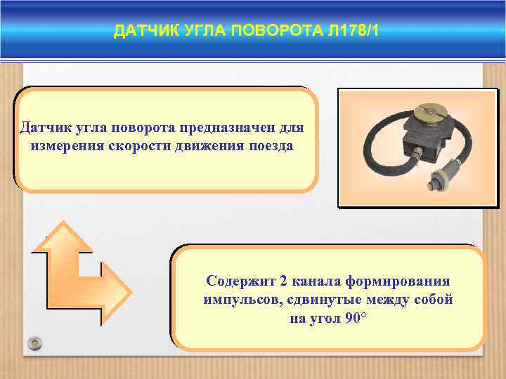 ДАТЧИК УГЛА ПОВОРОТА Л 178/1 Датчик угла поворота предназначен для измерения скорости движения поезда