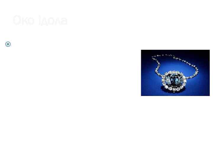   Око ідола Плоский грушовидний камінь розміром з куряче яйце. У огранованому вигляді