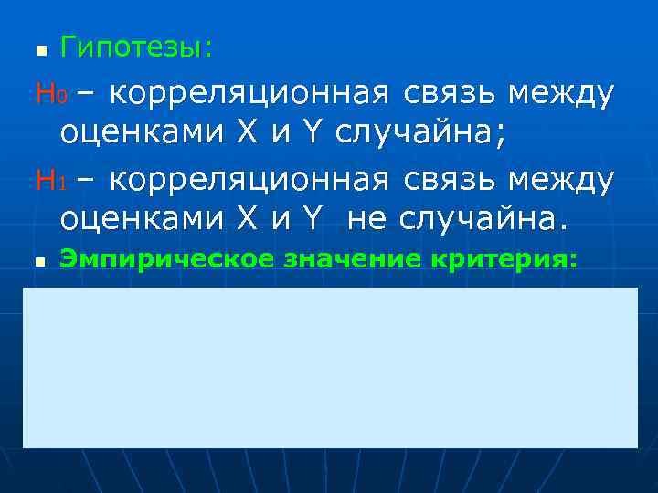 n  Гипотезы: H 0 – корреляционная связь между оценками X и Y случайна;