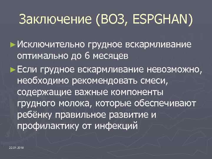  Заключение (ВОЗ, ESPGHAN) ► Исключительно грудное вскармливание  оптимально до 6 месяцев ►