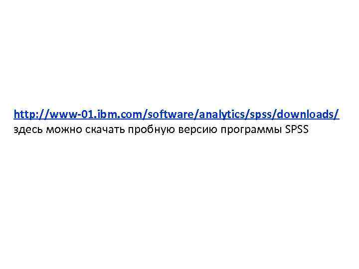 http: //www-01. ibm. com/software/analytics/spss/downloads/ здесь можно скачать пробную версию программы SPSS 