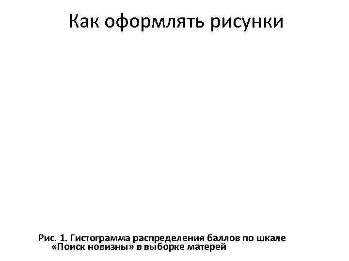  Как оформлять рисунки Рис. 1. Гистограмма распределения баллов по шкале  «Поиск новизны»