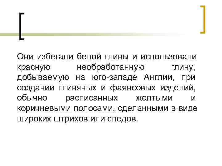 Они избегали белой глины и использовали красную необработанную  глину, добываемую на юго-западе Англии,
