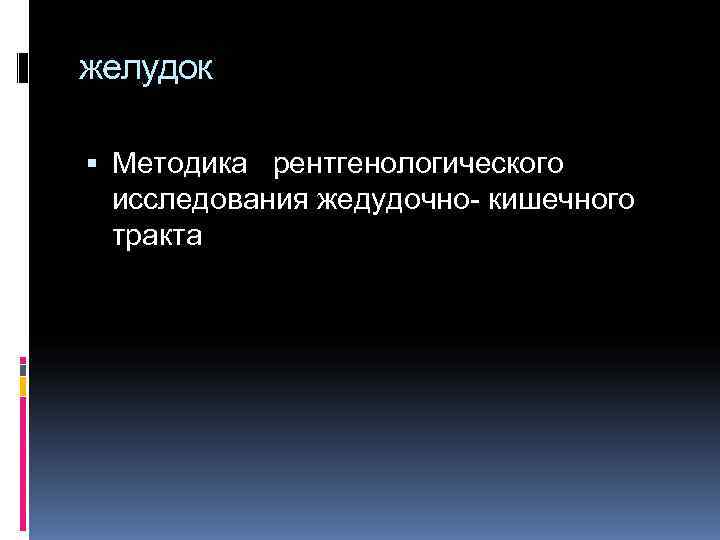 желудок Методика рентгенологического исследования жедудочно- кишечного тракта желудок Методика рентгенологического исследования жедудочно- кишечного тракта