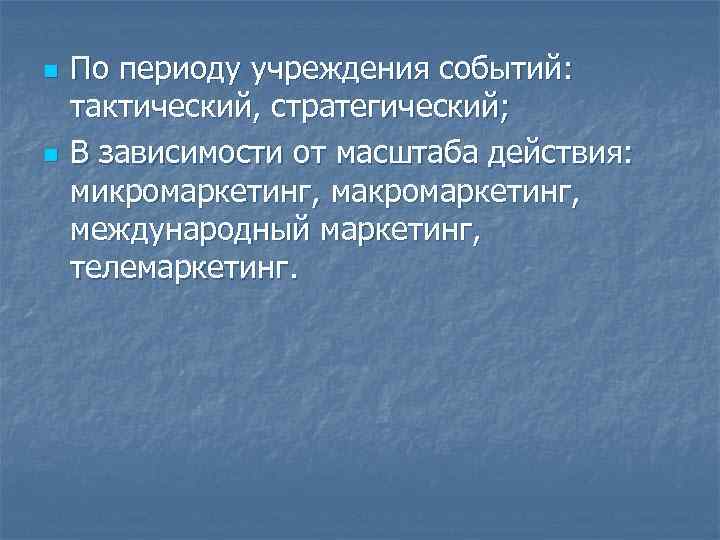 n По периоду учреждения событий: тактический, стратегический; n В зависимости от масштаба n По периоду учреждения событий: тактический, стратегический; n В зависимости от масштаба
