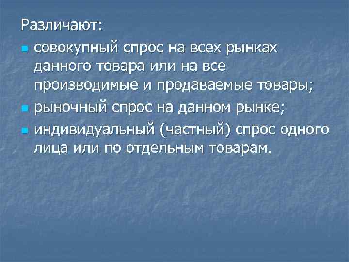 Различают: n совокупный спрос на всех рынках данного товара или на все Различают: n совокупный спрос на всех рынках данного товара или на все
