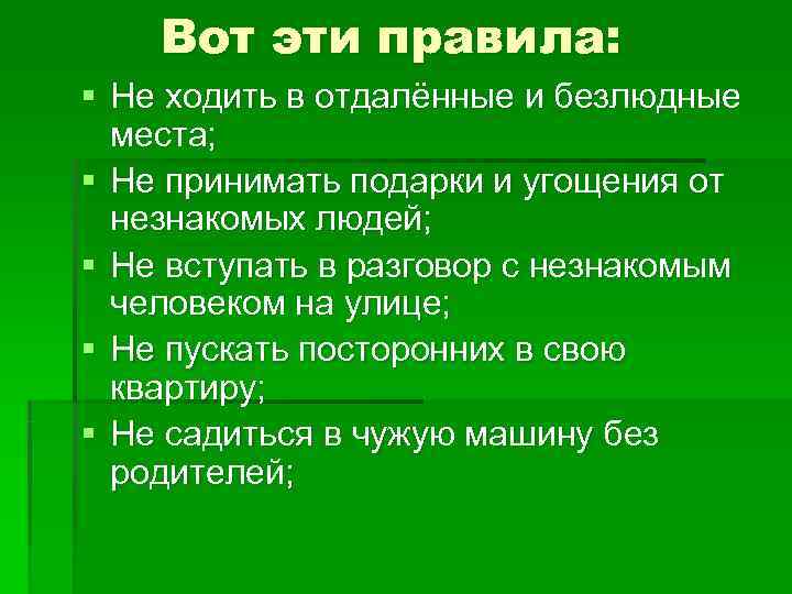   Вот эти правила: § Не ходить в отдалённые и безлюдные  места;