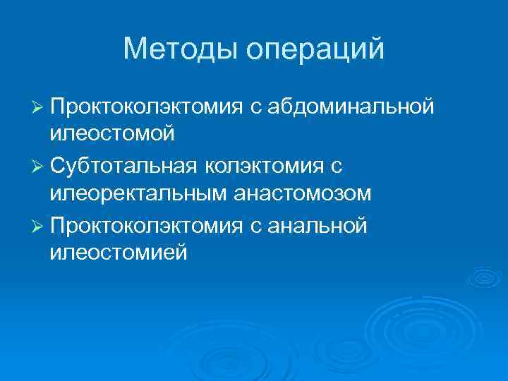   Методы операций Ø Проктоколэктомия с абдоминальной  илеостомой Ø Субтотальная колэктомия с