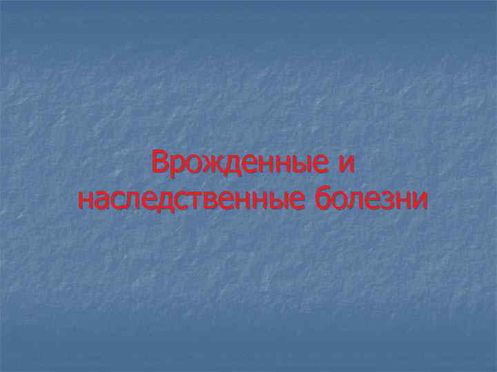  Врожденные и наследственные болезни 