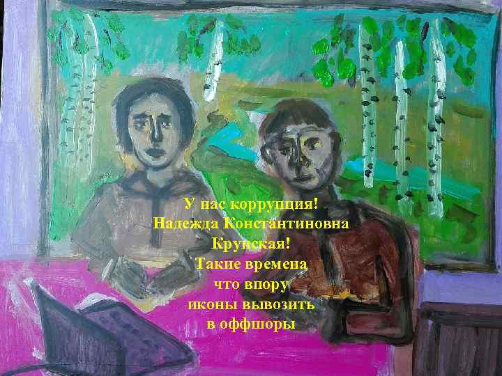   У нас коррупция! Надежда Константиновна  Крупская! Такие времена  что впору