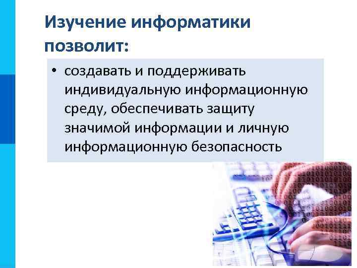 Изучение информатики позволит:  • создавать и поддерживать  индивидуальную информационную  среду, обеспечивать