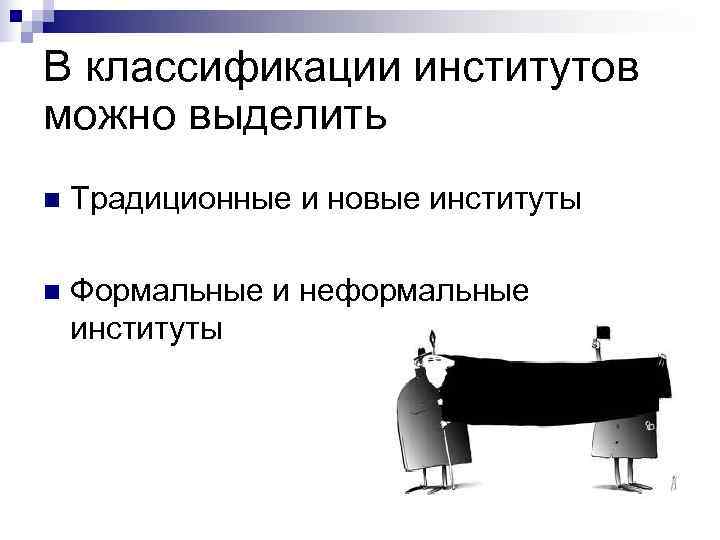 В классификации институтов можно выделить n  Традиционные и новые институты n  Формальные