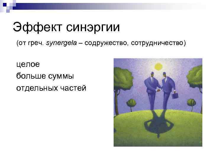 Эффект синэргии (от греч. synergela – содружество, сотрудничество)  целое больше суммы отдельных частей