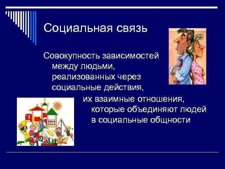 Социальная связь Совокупность зависимостей между людьми,  реализованных через социальные действия,   их