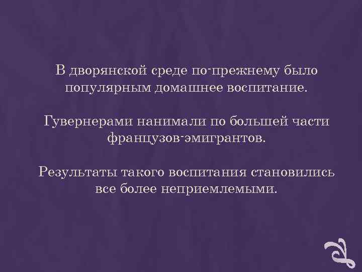 В дворянской среде по-прежнему было популярным домашнее воспитание. Гувернерами нанимали по В дворянской среде по-прежнему было популярным домашнее воспитание. Гувернерами нанимали по