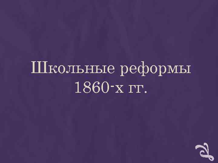 Школьные реформы 1860 -х гг. Школьные реформы 1860 -х гг.