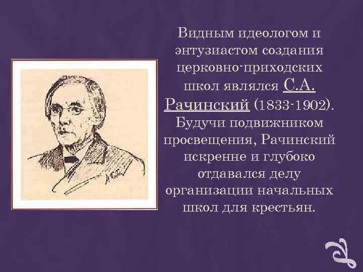 Видным идеологом и энтузиастом создания церковно-приходских школ являлся С. А. Рачинский Видным идеологом и энтузиастом создания церковно-приходских школ являлся С. А. Рачинский