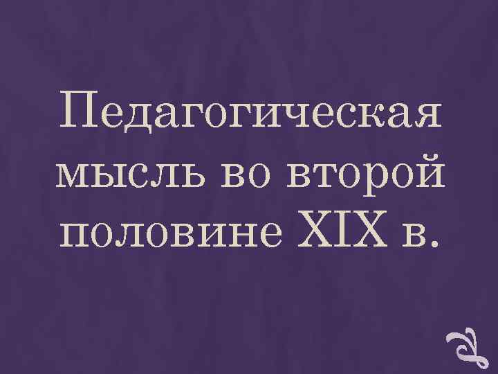 Педагогическая мысль во второй половине XIX в. Педагогическая мысль во второй половине XIX в.