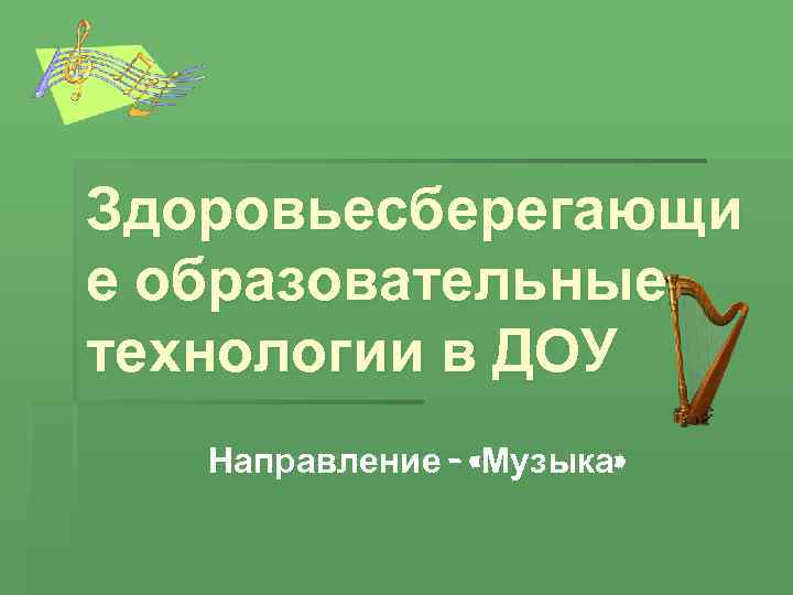 Здоровьесберегающи е образовательные технологии в ДОУ  Направление - «Музыка» 