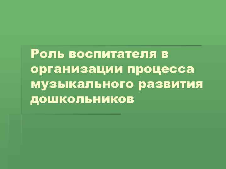 Роль воспитателя в организации процесса музыкального развития дошкольников 