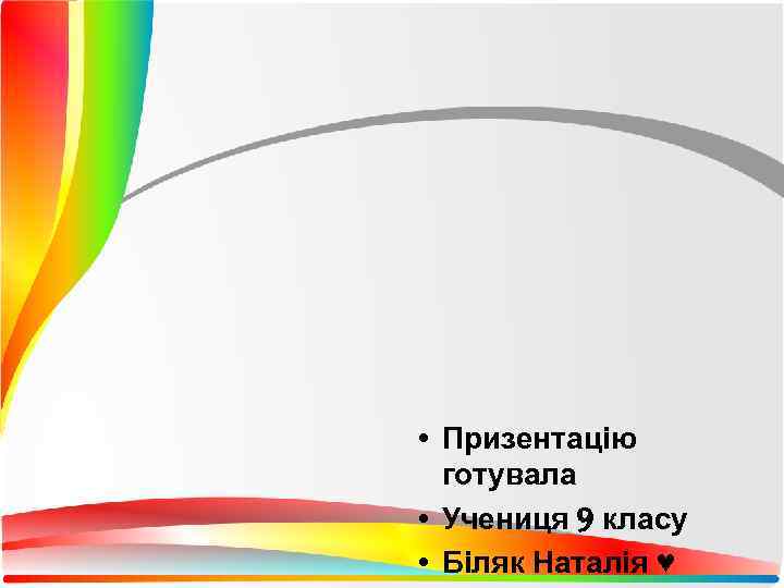  • Призентацію  готувала • Учениця 9 класу • Біляк Наталія ♥ 