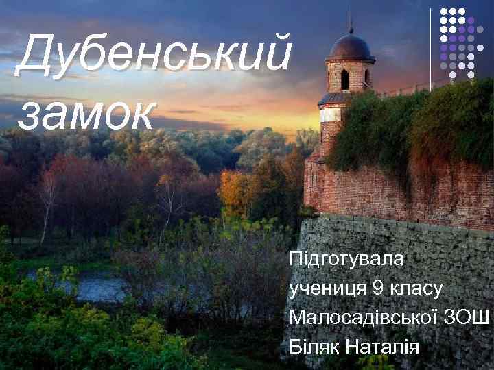 Дубенський замок  Підготувала  учениця 9 класу  Малосадівської ЗОШ  Біляк Наталія