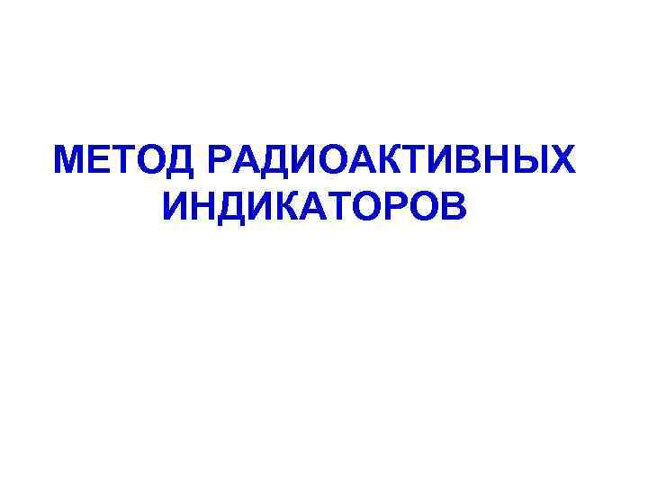 МЕТОД РАДИОАКТИВНЫХ ИНДИКАТОРОВ 
