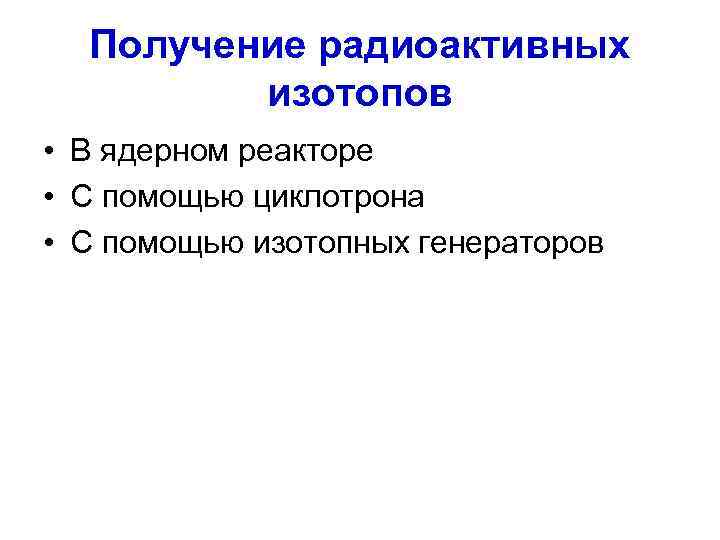  Получение радиоактивных   изотопов • В ядерном реакторе • С помощью циклотрона