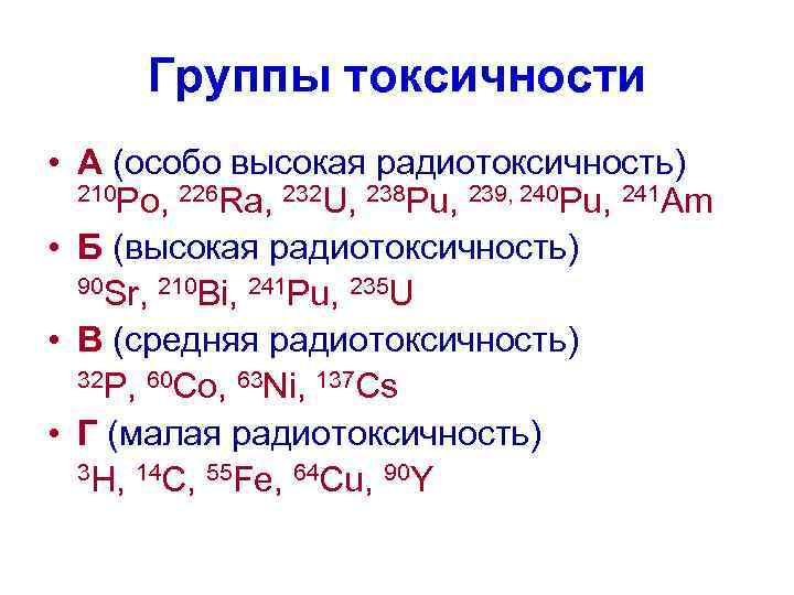  Группы токсичности • А (особо высокая радиотоксичность) 210 Po, 226 Ra, 232 U,