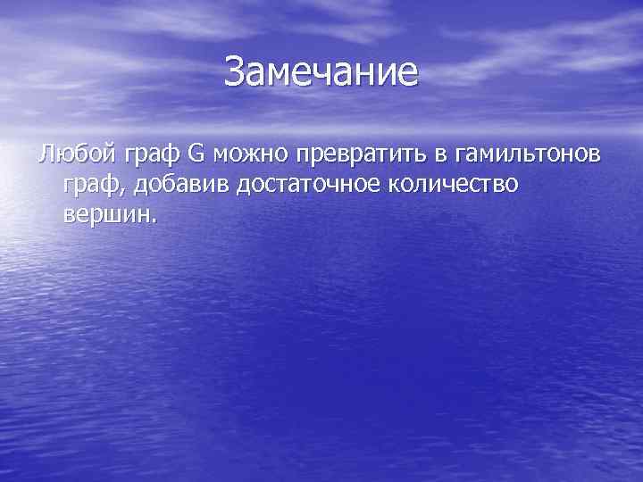    Замечание Любой граф G можно превратить в гамильтонов граф, добавив достаточное