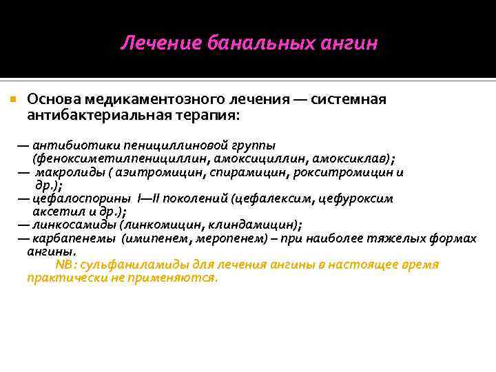 Лечение банальных ангин Основа медикаментозного лечения — системная антибактериальная терапия: — антибиотики пенициллиновой группы