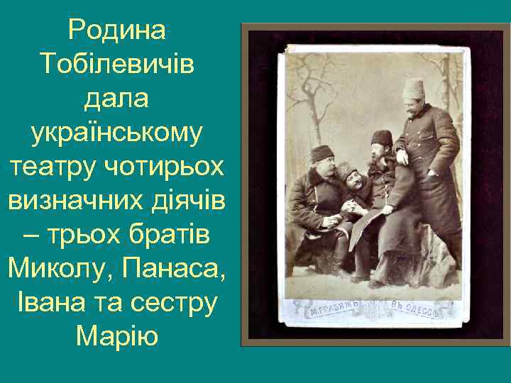  Родина  Тобілевичів  дала  українському театру чотирьох визначних діячів  –