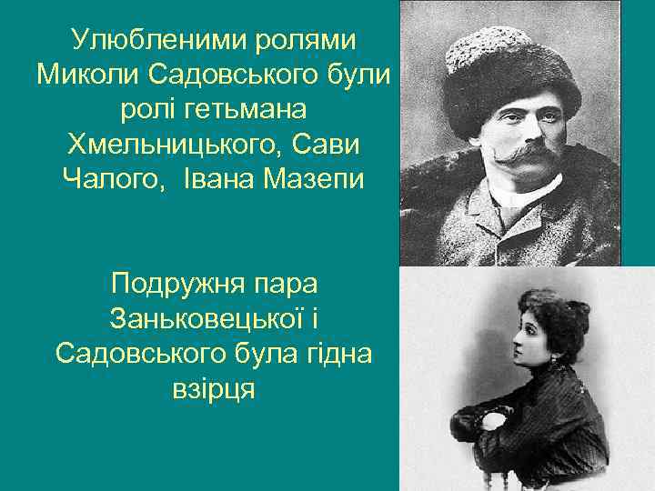  Улюбленими ролями Миколи Садовського були ролі гетьмана Хмельницького, Сави Чалого, Івана Мазепи 
