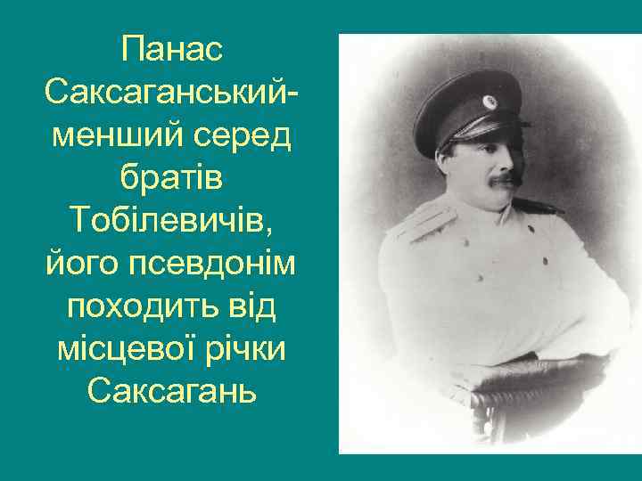  Панас Саксаганський- менший серед братів  Тобілевичів, його псевдонім походить від місцевої річки