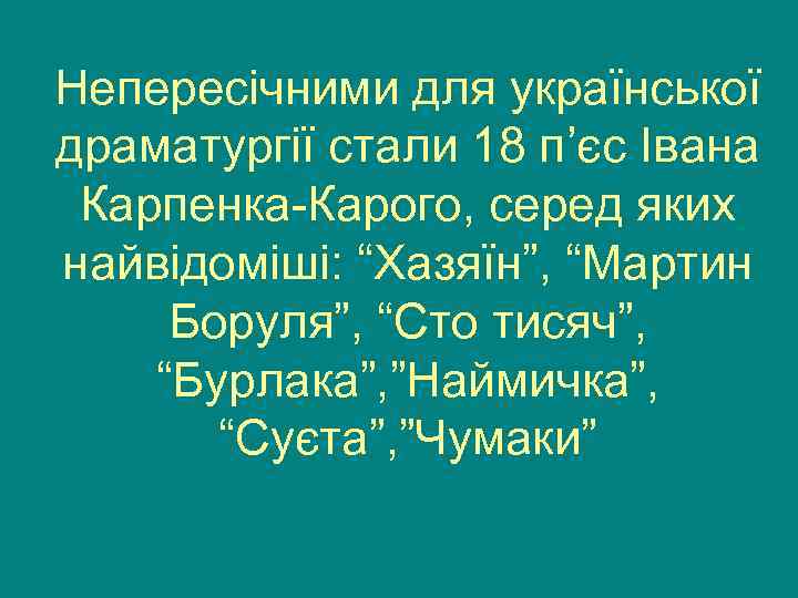 Непересічними для української драматургії стали 18 п’єс Івана Карпенка-Карого, серед яких найвідоміші: “Хазяїн”, “Мартин
