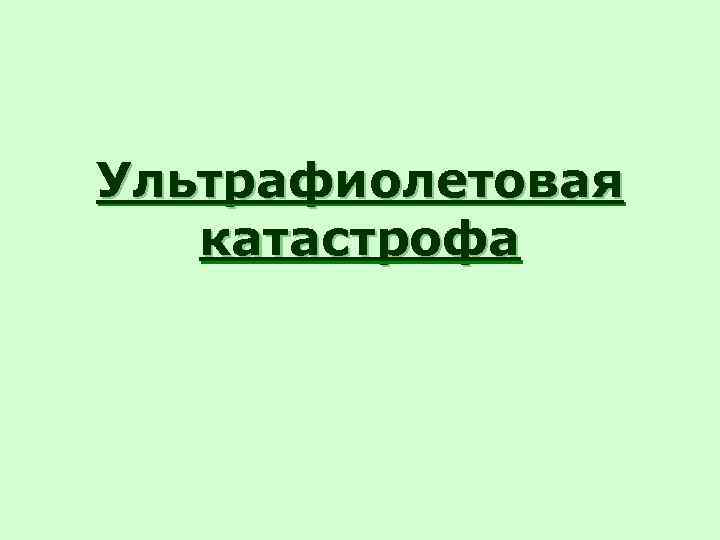 Ультрафиолетовая  катастрофа 